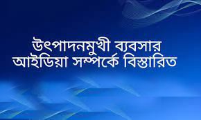 উৎপাদনমুখী ব্যবসার আইডিয়া